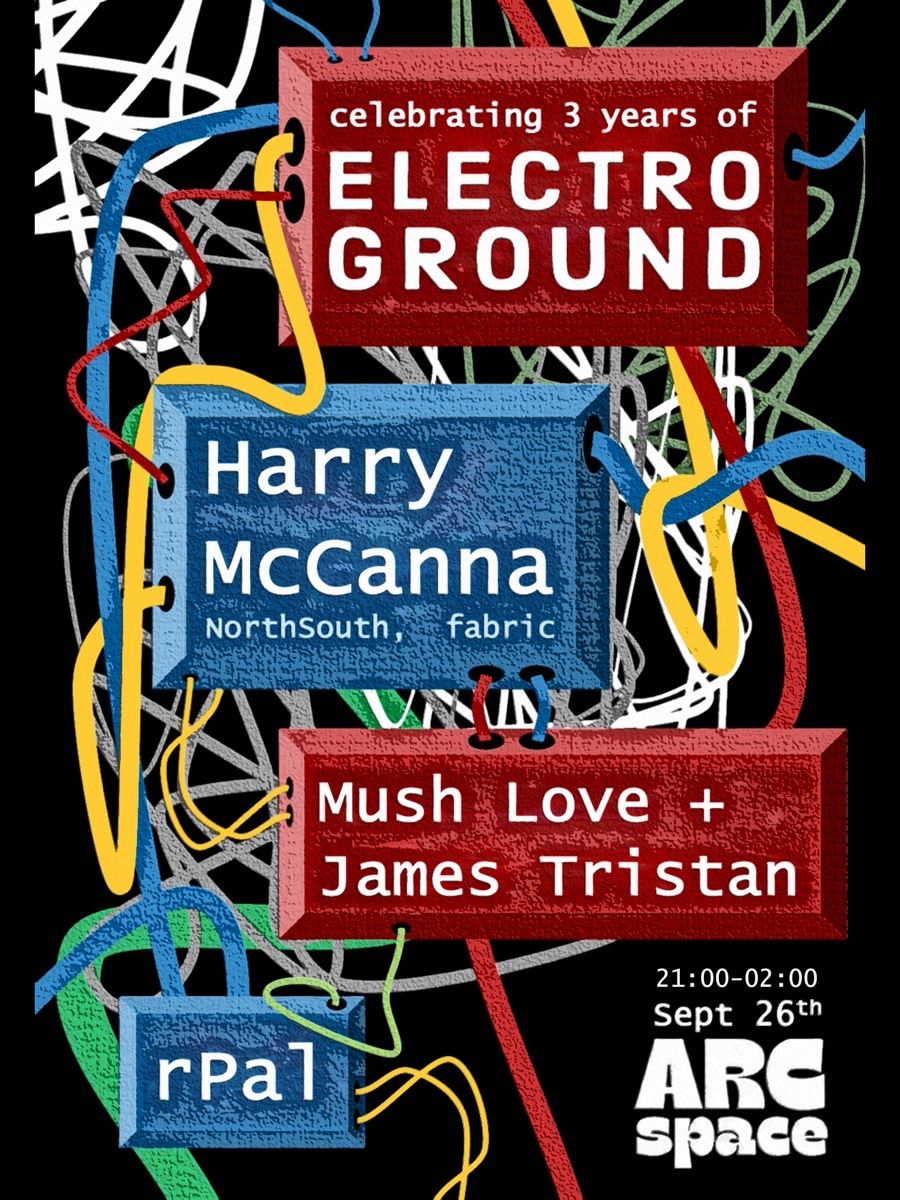 Electroground 3rd birthday at Arc Space - Harry McCanna, James Tristan, Mush Love & rPal