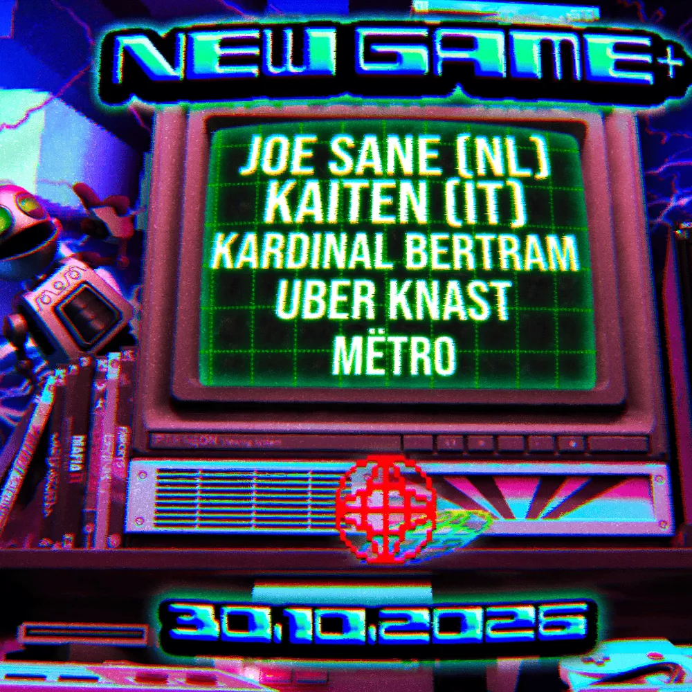 NEW GAME+ // JOE SANE (NL) / KAITEN (IT) / Kardinal Bertram / UBER KNAST / Mëtro